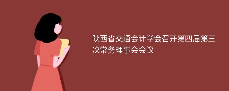 陕西省交通会计学会召开第四届第三次常务理事会会议