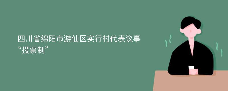四川省绵阳市游仙区实行村代表议事“投票制”