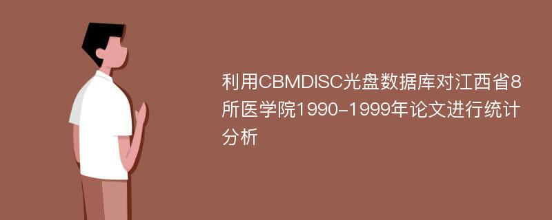 利用CBMDISC光盘数据库对江西省8所医学院1990-1999年论文进行统计分析