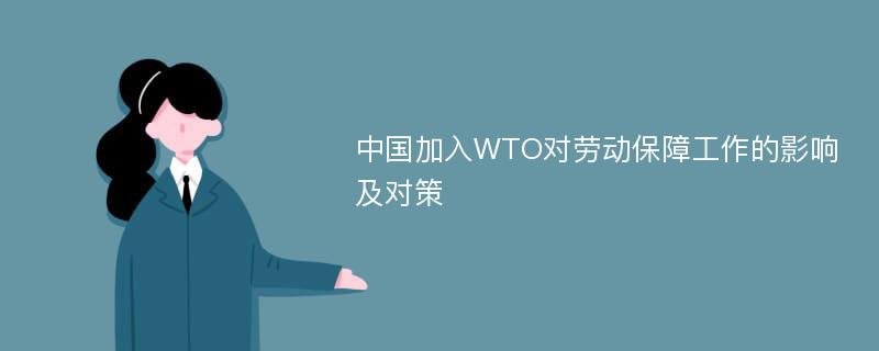 中国加入WTO对劳动保障工作的影响及对策