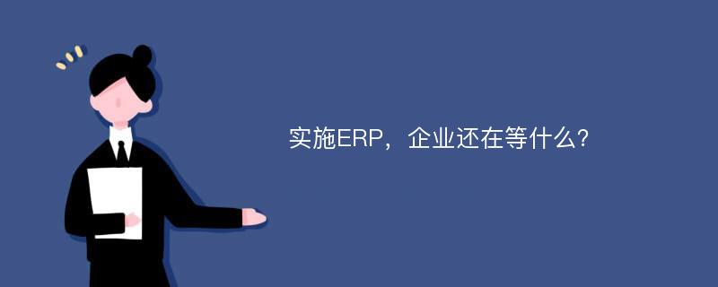 实施ERP，企业还在等什么？