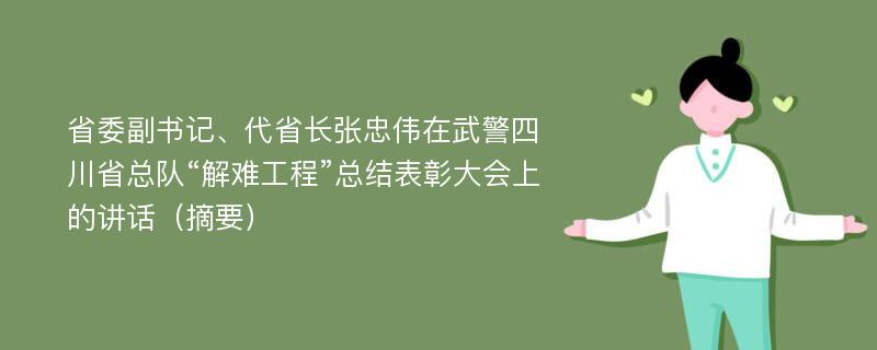省委副书记、代省长张忠伟在武警四川省总队“解难工程”总结表彰大会上的讲话（摘要）