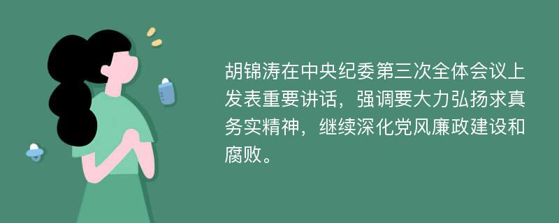 胡锦涛在中央纪委第三次全体会议上发表重要讲话，强调要大力弘扬求真务实精神，继续深化党风廉政建设和腐败。