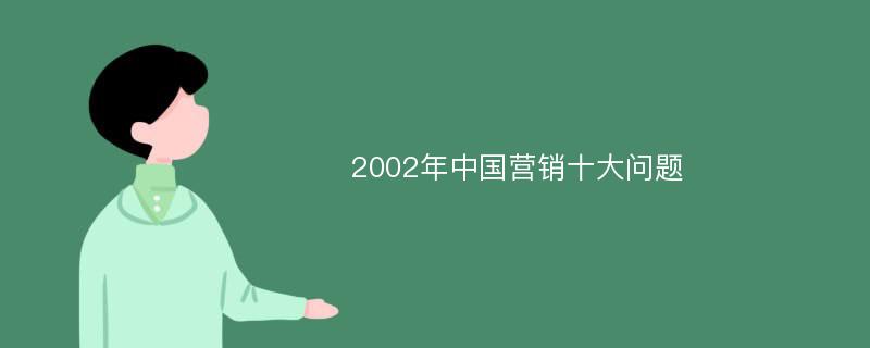 2002年中国营销十大问题