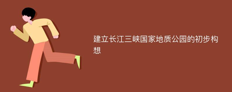 建立长江三峡国家地质公园的初步构想