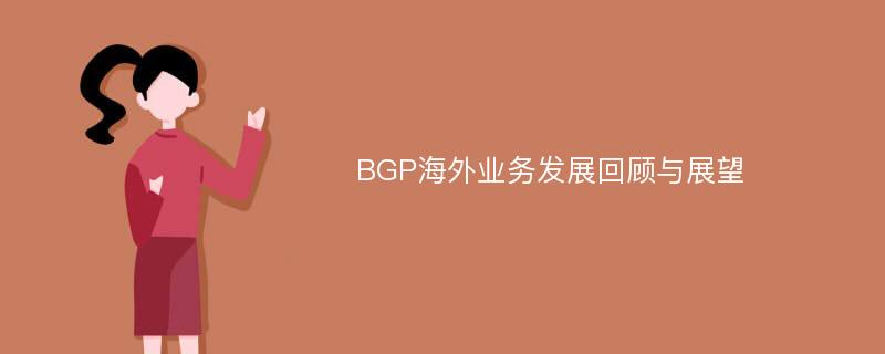BGP海外业务发展回顾与展望