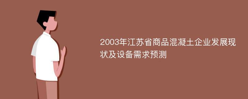 2003年江苏省商品混凝土企业发展现状及设备需求预测