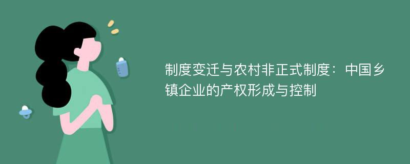 制度变迁与农村非正式制度：中国乡镇企业的产权形成与控制
