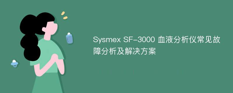 Sysmex SF-3000 血液分析仪常见故障分析及解决方案