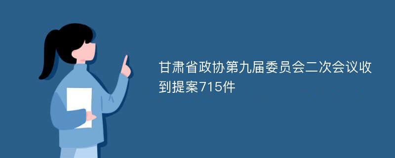 甘肃省政协第九届委员会二次会议收到提案715件